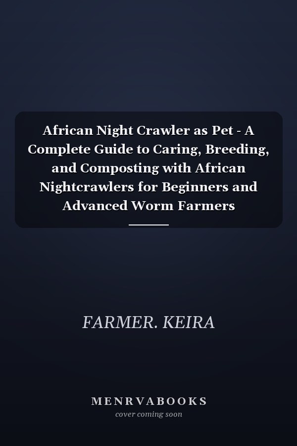 African Night Crawler as Pet - A Complete Guide to Caring, Breeding, and Composting with African Nightcrawlers for Beginners and Advanced Worm Farmers