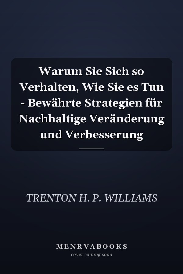 Warum Sie Sich so Verhalten, Wie Sie es Tun - Bewährte Strategien für Nachhaltige Veränderung und Verbesserung