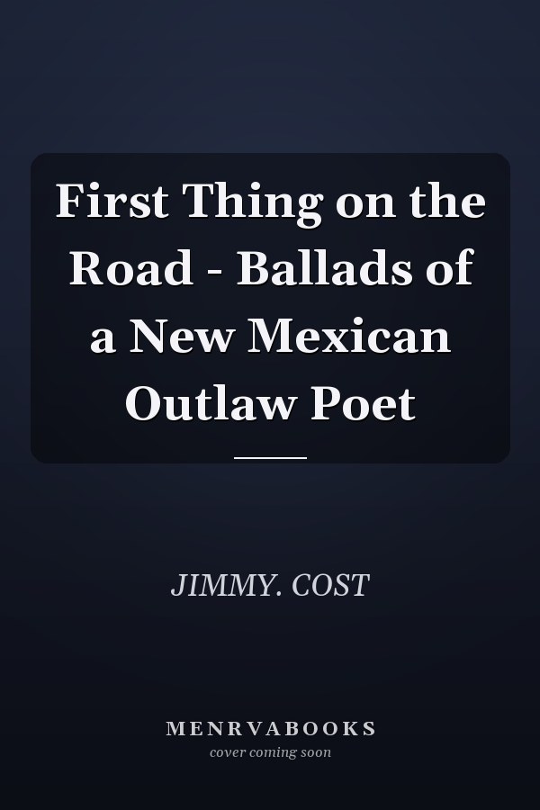 First Thing on the Road - Ballads of a New Mexican Outlaw Poet