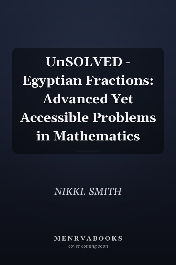 UnSOLVED - Egyptian Fractions: Advanced Yet Accessible Problems in Mathematics