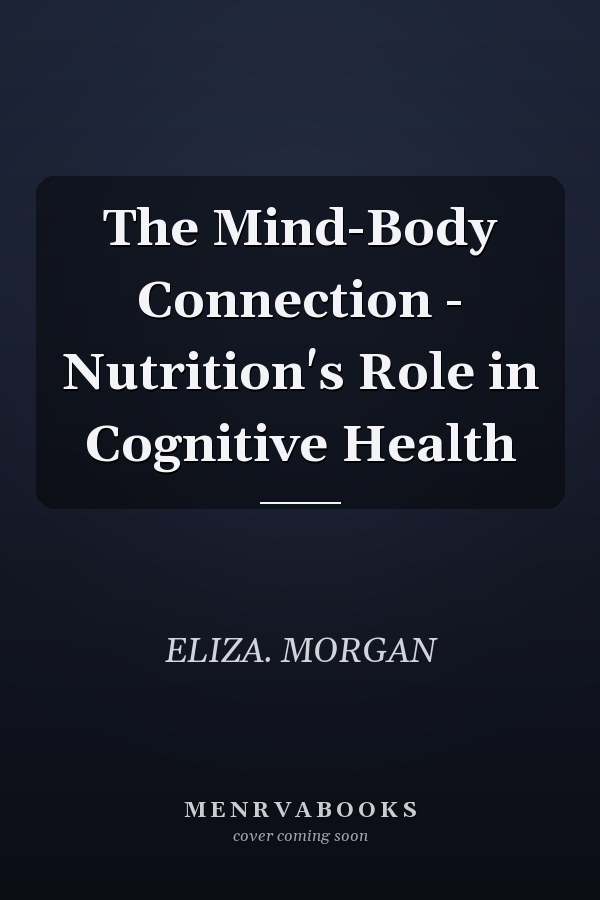 The Mind-Body Connection - Nutrition's Role in Cognitive Health