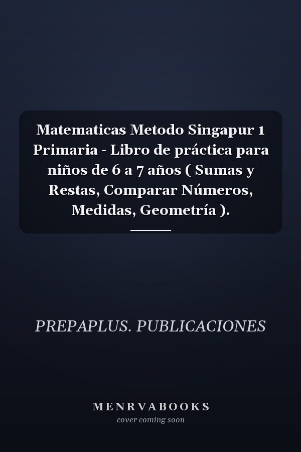 Matematicas Metodo Singapur 1 Primaria - Libro de práctica para niños de 6 a 7 años ( Sumas y Restas, Comparar Números, Medidas, Geometría ).
