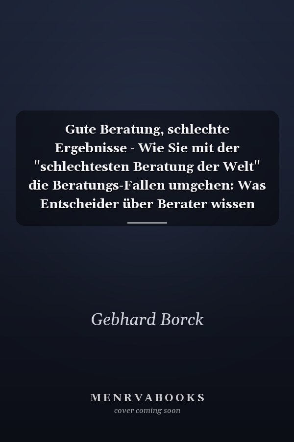 Gute Beratung, schlechte Ergebnisse - Wie Sie mit der "schlechtesten Beratung der Welt" die Beratungs-Fallen umgehen: Was Entscheider über Berater wissen sollten, mit 9 Erfolgsstrategien für echte Ergebnisse