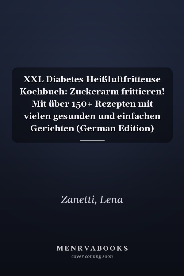 XXL Diabetes Heißluftfritteuse Kochbuch: Zuckerarm frittieren! Mit über 150+ Rezepten mit vielen gesunden und einfachen Gerichten (German Edition)