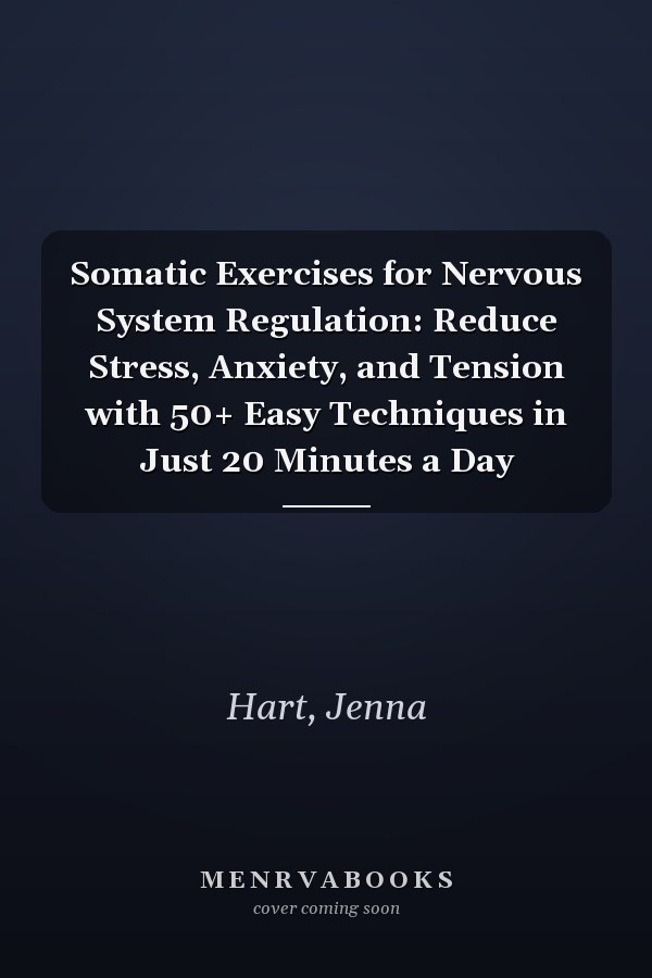 Somatic Exercises for Nervous System Regulation: Reduce Stress, Anxiety, and Tension with 50+ Easy Techniques in Just 20 Minutes a Day