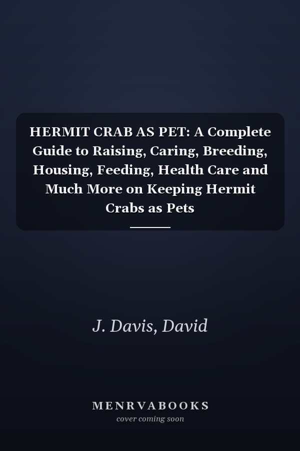 HERMIT CRAB AS PET: A Complete Guide to Raising, Caring, Breeding, Housing, Feeding, Health Care and Much More on Keeping Hermit Crabs as Pets