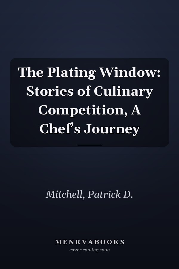 The Plating Window: Stories of Culinary Competition, A Chef’s Journey