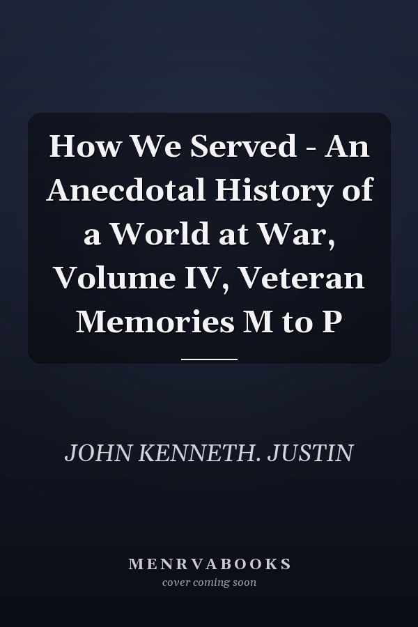 How We Served - An Anecdotal History of a World at War, Volume IV, Veteran Memories M to P