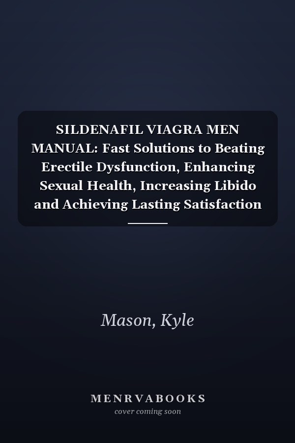SILDENAFIL VIAGRA MEN MANUAL: Fast Solutions to Beating Erectile Dysfunction, Enhancing Sexual Health, Increasing Libido and Achieving Lasting Satisfaction