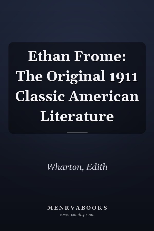 Ethan Frome: The Original 1911 Classic American Literature