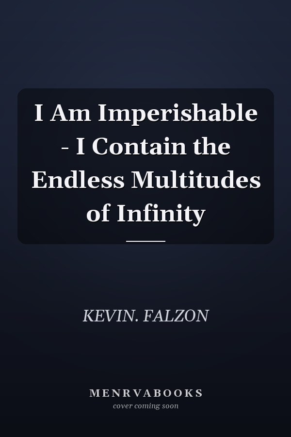 I Am Imperishable - I Contain the Endless Multitudes of Infinity