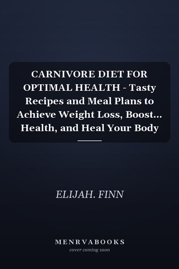 CARNIVORE DIET FOR OPTIMAL HEALTH - Tasty Recipes and Meal Plans to Achieve Weight Loss, Boost... Health, and Heal Your Body