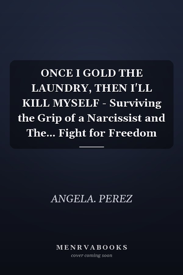 ONCE I GOLD THE LAUNDRY, THEN I'LL KILL MYSELF - Surviving the Grip of a Narcissist and The... Fight for Freedom
