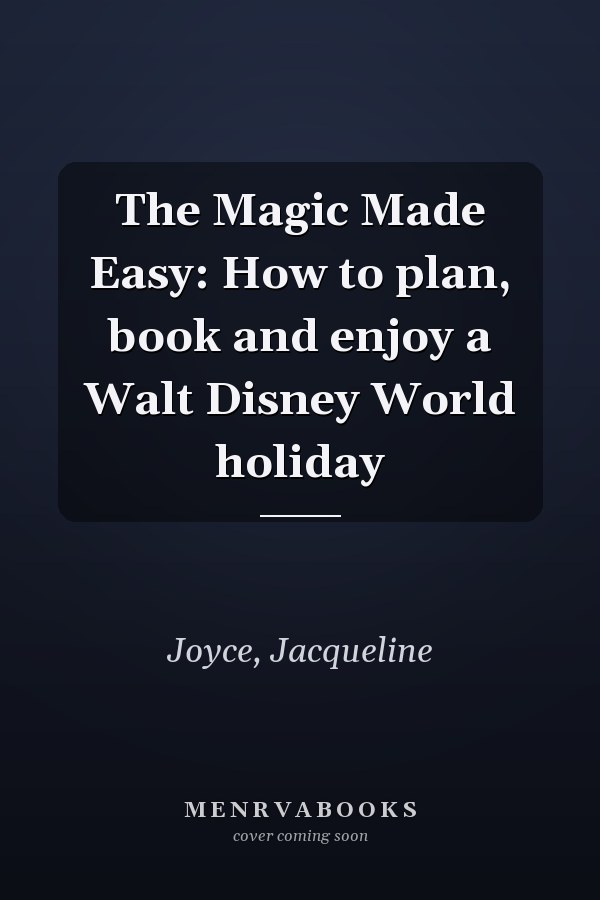 The Magic Made Easy: How to plan, book and enjoy a Walt Disney World holiday