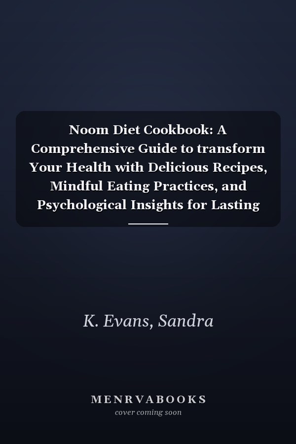 Noom Diet Cookbook: A Comprehensive Guide to transform Your Health with Delicious Recipes, Mindful Eating Practices, and Psychological Insights for Lasting Weight Loss Success