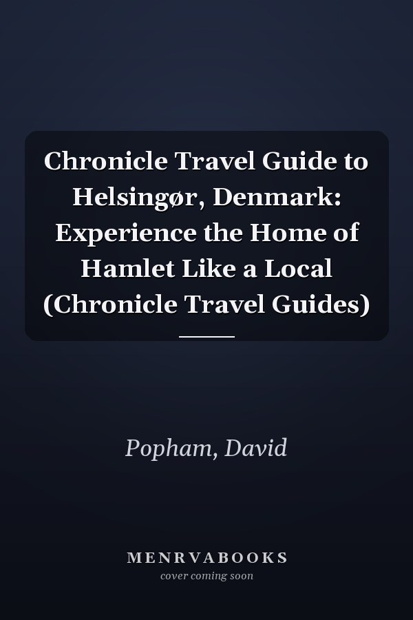 Chronicle Travel Guide to Helsingør, Denmark: Experience the Home of Hamlet Like a Local (Chronicle Travel Guides)