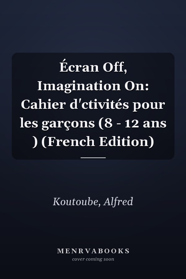 Écran Off, Imagination On: Cahier d'ctivités pour les garçons (8 - 12 ans ) (French Edition)