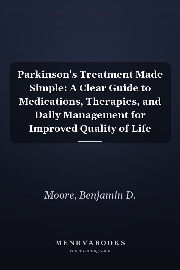 Parkinson's Treatment Made Simple: A Clear Guide to Medications, Therapies, and Daily Management for Improved Quality of Life
