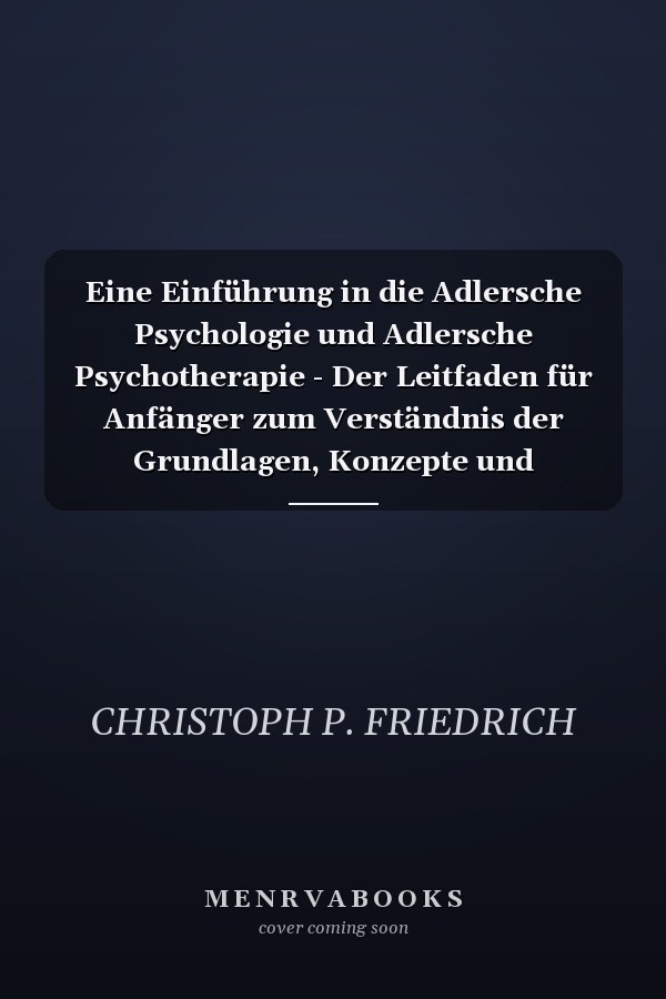 Eine Einführung in die Adlersche Psychologie und Adlersche Psychotherapie - Der Leitfaden für Anfänger zum Verständnis der Grundlagen, Konzepte und Techniken der Adlerschen Psychologie und Psychotherap