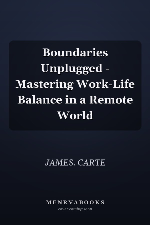 Boundaries Unplugged - Mastering Work-Life Balance in a Remote World