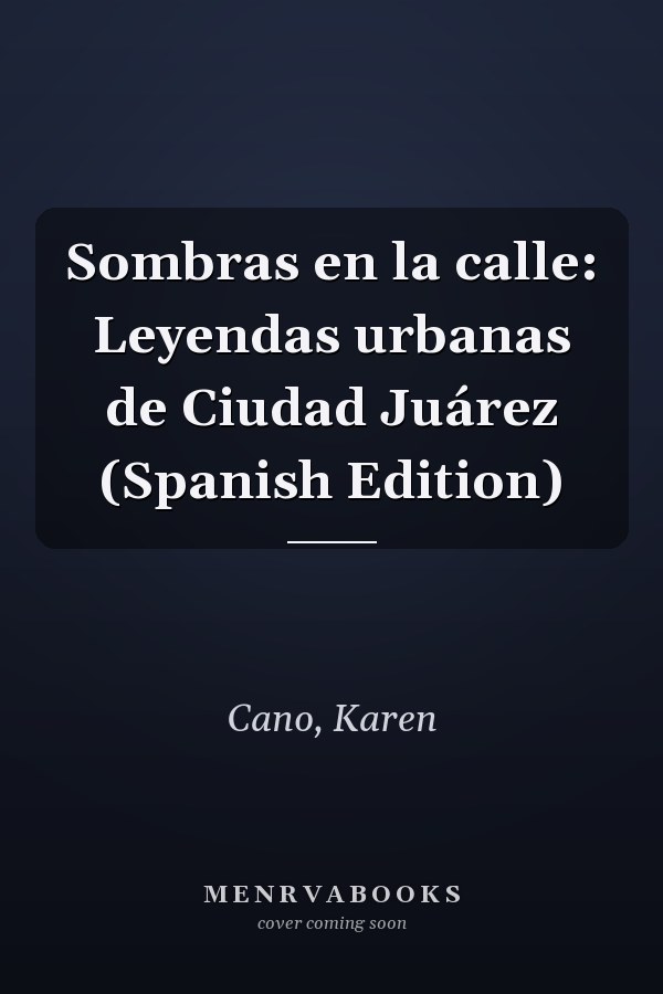 Sombras en la calle: Leyendas urbanas de Ciudad Juárez (Spanish Edition)