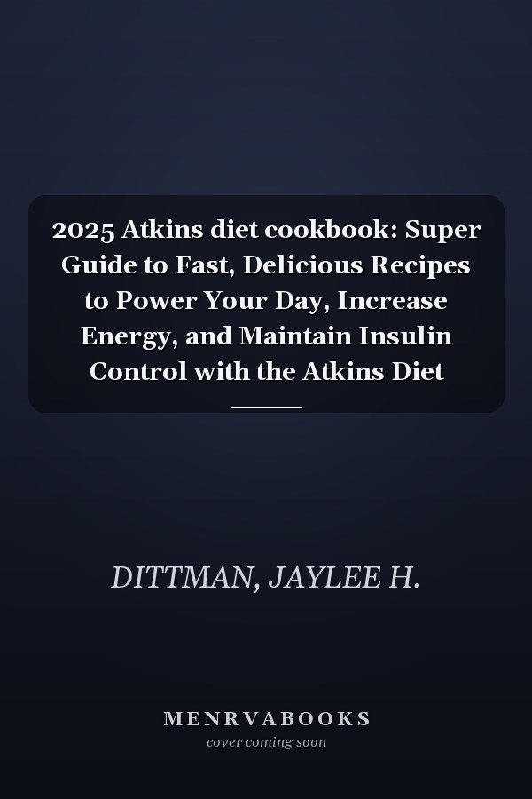 2025 Atkins diet cookbook: Super Guide to Fast, Delicious Recipes to Power Your Day, Increase Energy, and Maintain Insulin Control with the Atkins Diet
