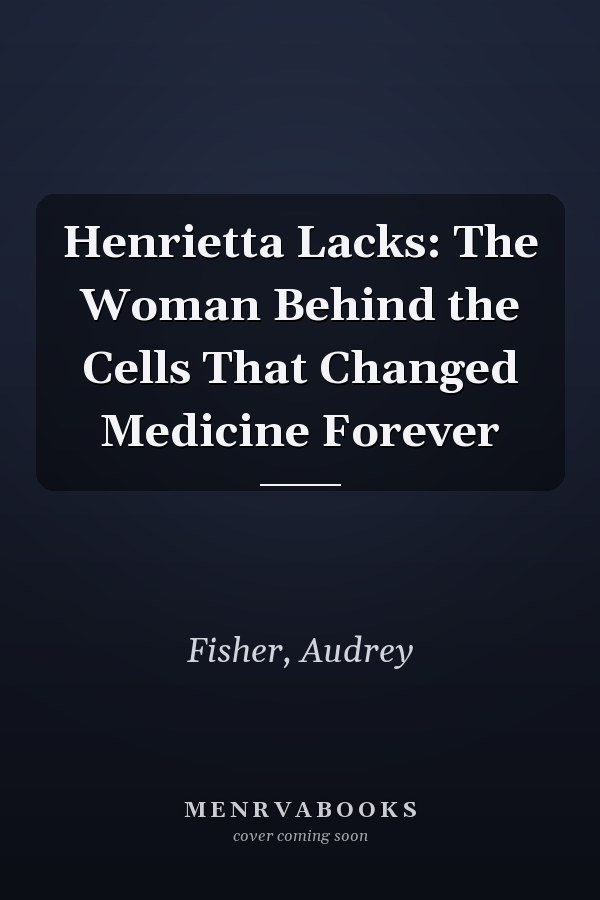 Henrietta Lacks: The Woman Behind the Cells That Changed Medicine Forever