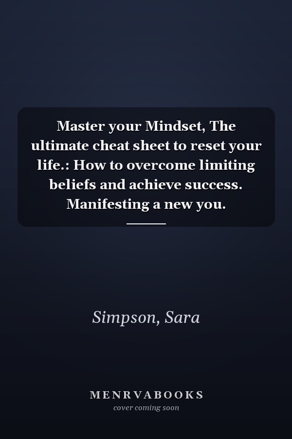 Master your Mindset, The ultimate cheat sheet to reset your life.: How to overcome limiting beliefs and achieve success. Manifesting a new you.