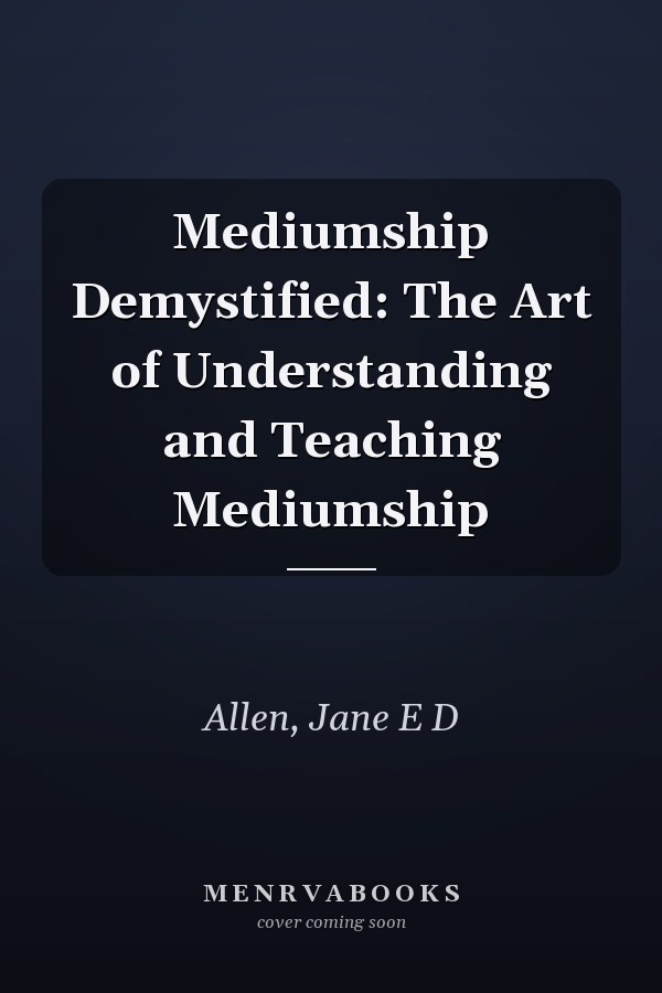 Mediumship Demystified: The Art of Understanding and Teaching Mediumship