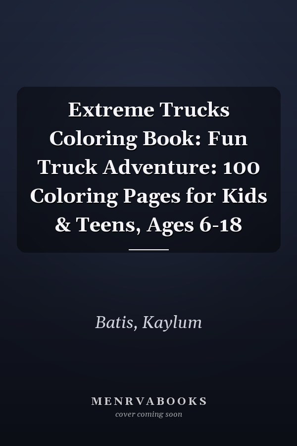 Extreme Trucks Coloring Book: Fun Truck Adventure: 100 Coloring Pages for Kids & Teens, Ages 6-18