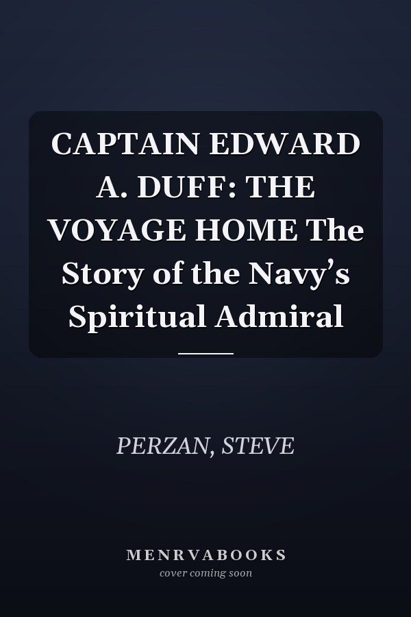 CAPTAIN EDWARD A. DUFF: THE VOYAGE HOME The Story of the Navy’s Spiritual Admiral