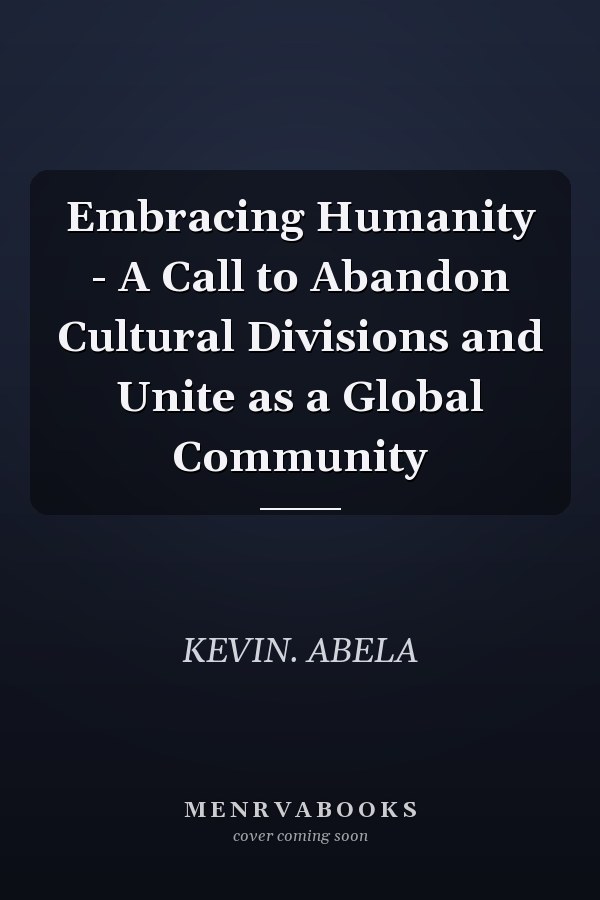 Embracing Humanity - A Call to Abandon Cultural Divisions and Unite as a Global Community
