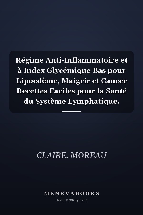 Régime Anti-Inflammatoire et à Index Glycémique Bas pour Lipoedème, Maigrir et Cancer Recettes Faciles pour la Santé du Système Lymphatique.