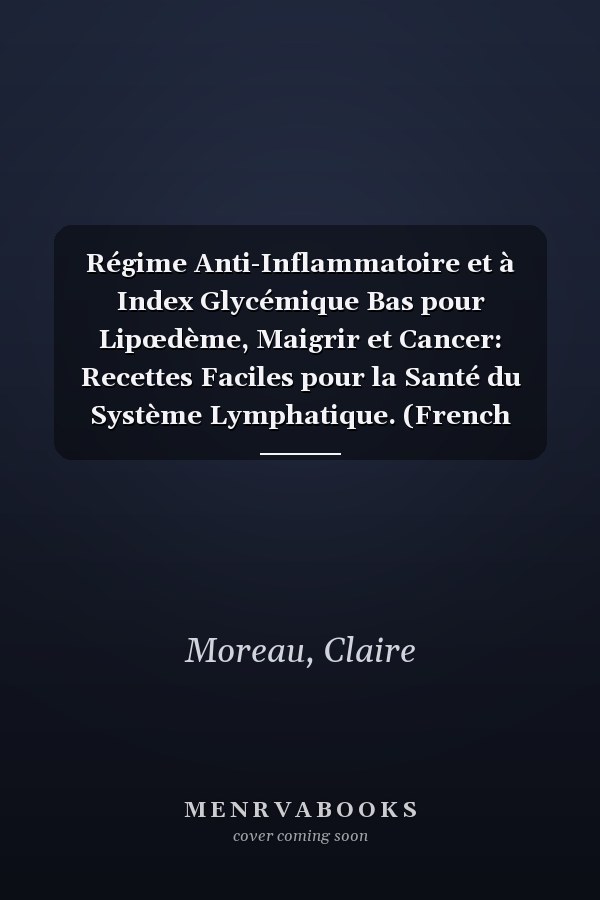 Régime Anti-Inflammatoire et à Index Glycémique Bas pour Lipœdème, Maigrir et Cancer: Recettes Faciles pour la Santé du Système Lymphatique. (French Edition)