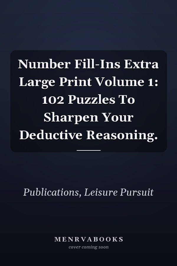 Number Fill-Ins Extra Large Print Volume 1: 102 Puzzles To Sharpen Your Deductive Reasoning.