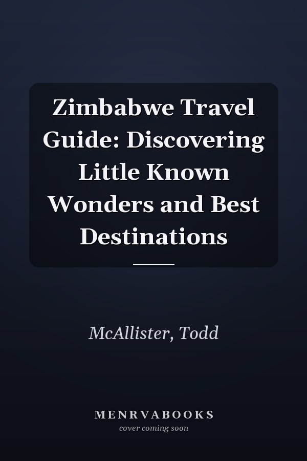 Zimbabwe Travel Guide: Discovering Little Known Wonders and Best Destinations