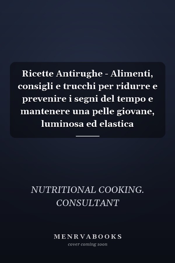 Ricette Antirughe - Alimenti, consigli e trucchi per ridurre e prevenire i segni del tempo e mantenere una pelle giovane, luminosa ed elastica