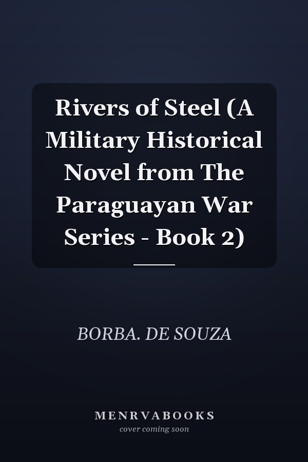Rivers of Steel (A Military Historical Novel from The Paraguayan War Series - Book 2)