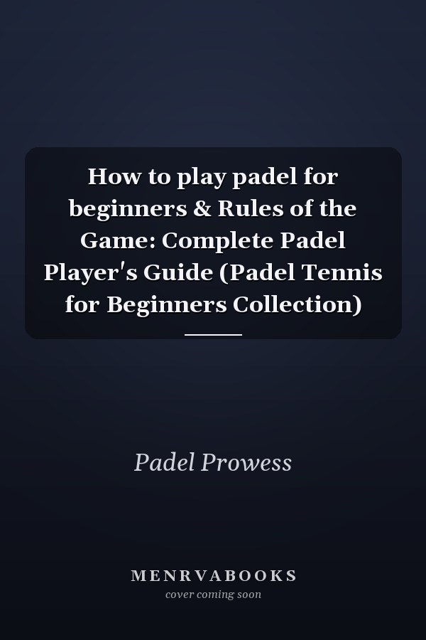 How to play padel for beginners & Rules of the Game: Complete Padel Player's Guide (Padel Tennis for Beginners Collection)