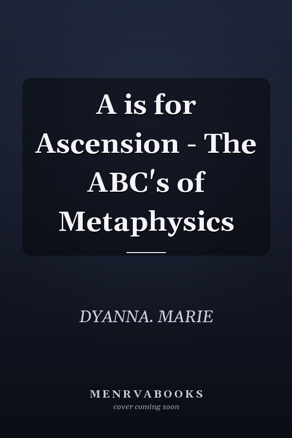 A is for Ascension - The ABC's of Metaphysics