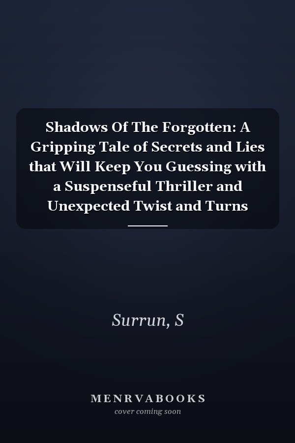 Shadows Of The Forgotten: A Gripping Tale of Secrets and Lies that Will Keep You Guessing with a Suspenseful Thriller and Unexpected Twist and Turns
