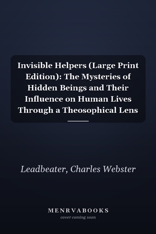 Invisible Helpers (Large Print Edition): The Mysteries of Hidden Beings and Their Influence on Human Lives Through a Theosophical Lens