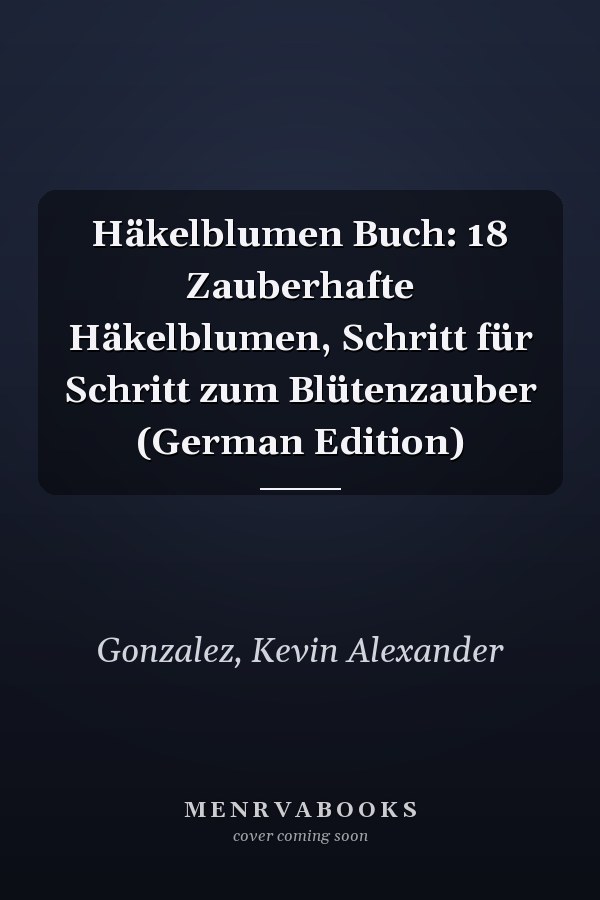 Häkelblumen Buch: 18 Zauberhafte Häkelblumen, Schritt für Schritt zum Blütenzauber (German Edition)