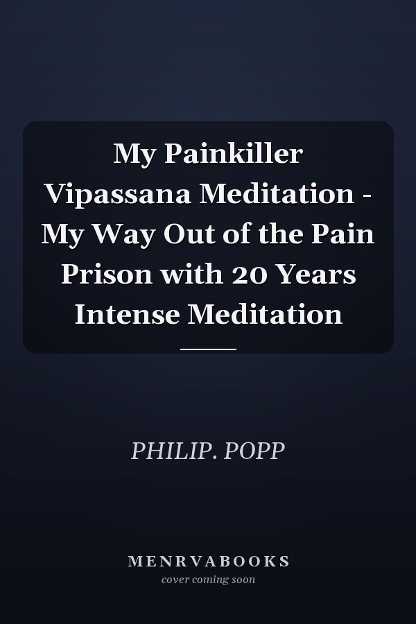 My Painkiller Vipassana Meditation - My Way Out of the Pain Prison with 20 Years Intense Meditation