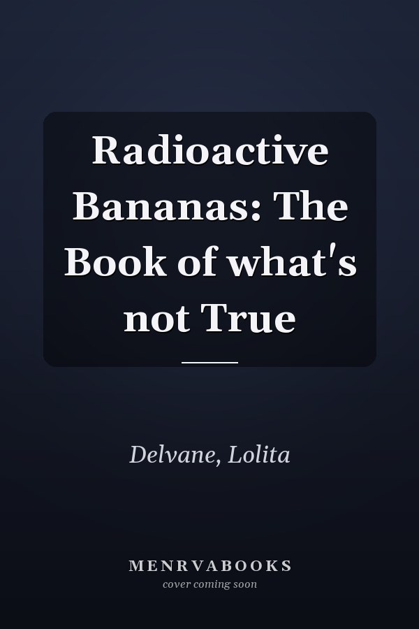 Radioactive Bananas: The Book of what's not True
