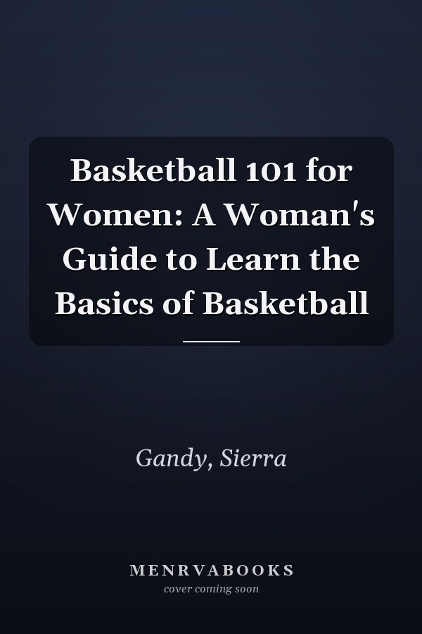 Basketball 101 for Women: A Woman's Guide to Learn the Basics of Basketball