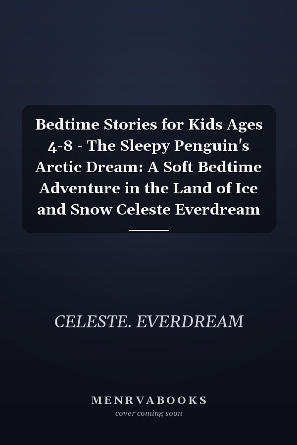 Bedtime Stories for Kids Ages 4-8 - The Sleepy Penguin's Arctic Dream: A Soft Bedtime Adventure in the Land of Ice and Snow Celeste Everdream