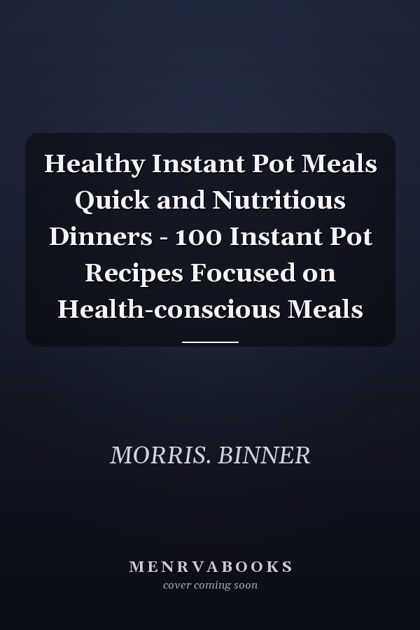 Healthy Instant Pot Meals Quick and Nutritious Dinners - 100 Instant Pot Recipes Focused on Health-conscious Meals