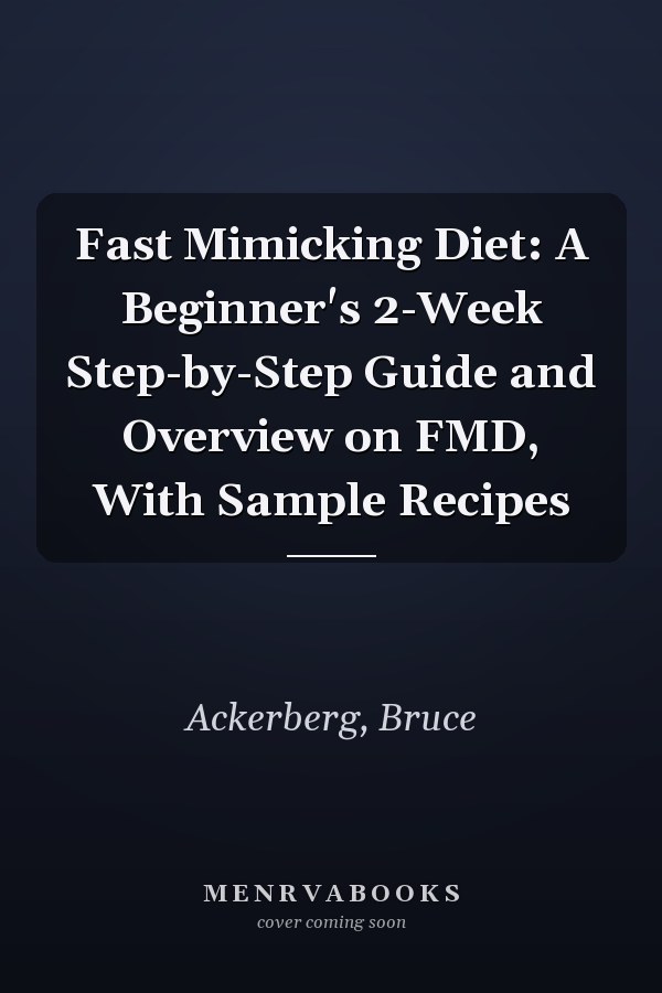 Fast Mimicking Diet: A Beginner's 2-Week Step-by-Step Guide and Overview on FMD, With Sample Recipes