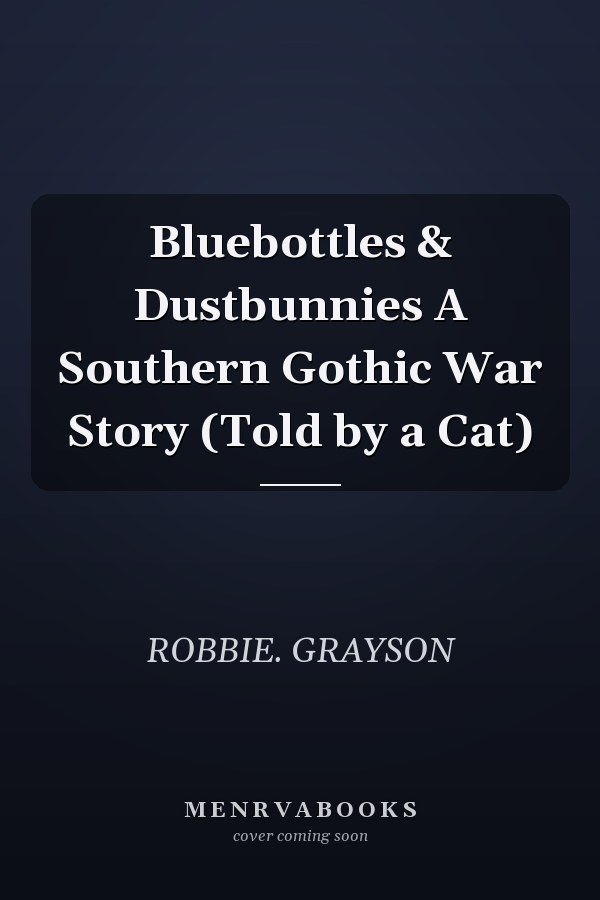 Bluebottles & Dustbunnies A Southern Gothic War Story (Told by a Cat)